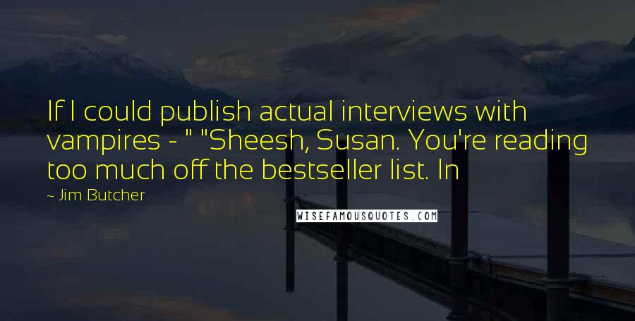 Jim Butcher Quotes: If I could publish actual interviews with vampires - " "Sheesh, Susan. You're reading too much off the bestseller list. In