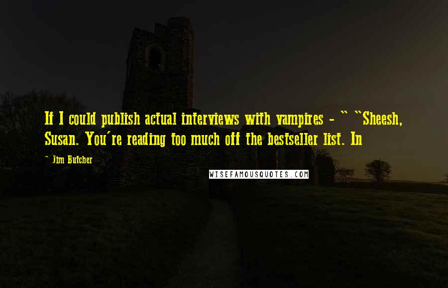 Jim Butcher Quotes: If I could publish actual interviews with vampires - " "Sheesh, Susan. You're reading too much off the bestseller list. In