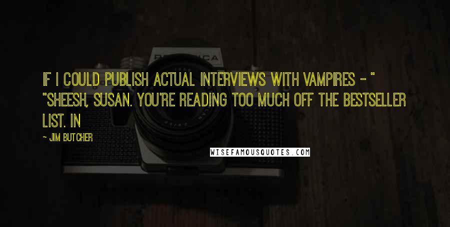 Jim Butcher Quotes: If I could publish actual interviews with vampires - " "Sheesh, Susan. You're reading too much off the bestseller list. In