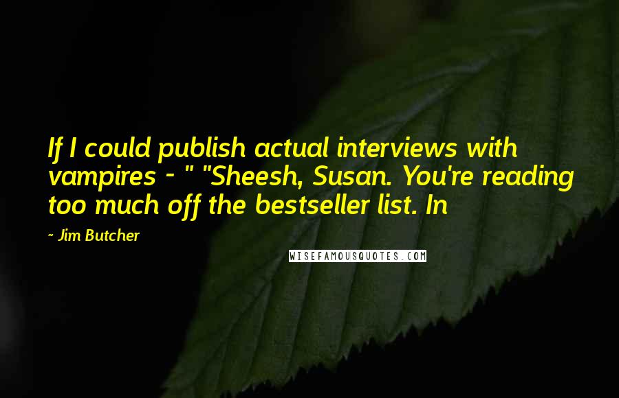 Jim Butcher Quotes: If I could publish actual interviews with vampires - " "Sheesh, Susan. You're reading too much off the bestseller list. In