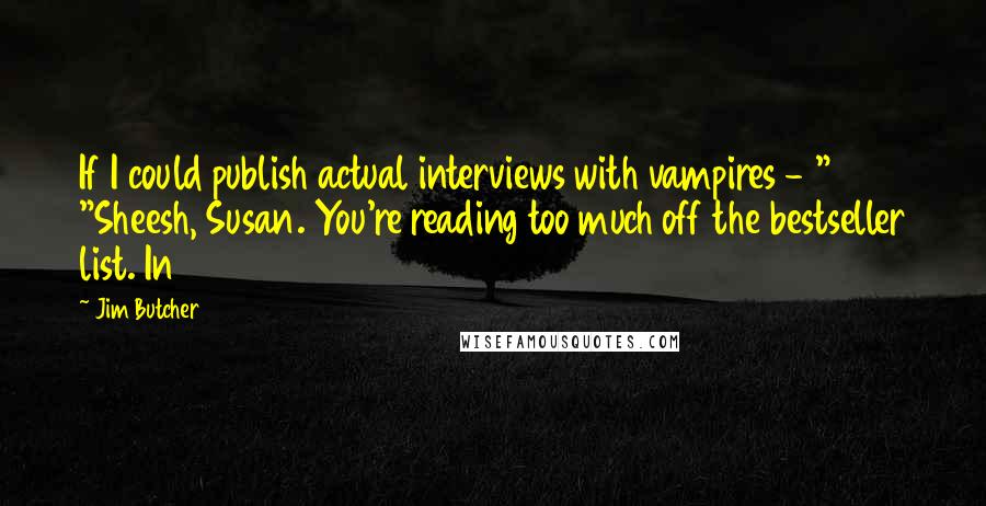 Jim Butcher Quotes: If I could publish actual interviews with vampires - " "Sheesh, Susan. You're reading too much off the bestseller list. In