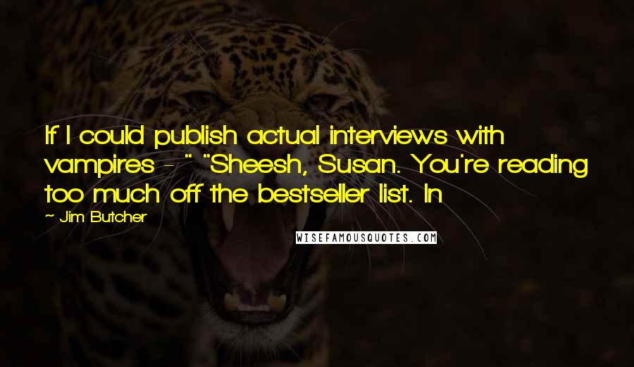 Jim Butcher Quotes: If I could publish actual interviews with vampires - " "Sheesh, Susan. You're reading too much off the bestseller list. In