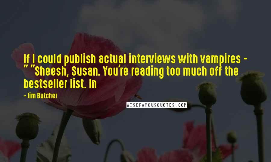 Jim Butcher Quotes: If I could publish actual interviews with vampires - " "Sheesh, Susan. You're reading too much off the bestseller list. In