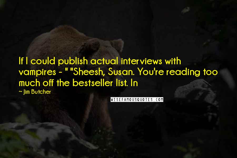 Jim Butcher Quotes: If I could publish actual interviews with vampires - " "Sheesh, Susan. You're reading too much off the bestseller list. In