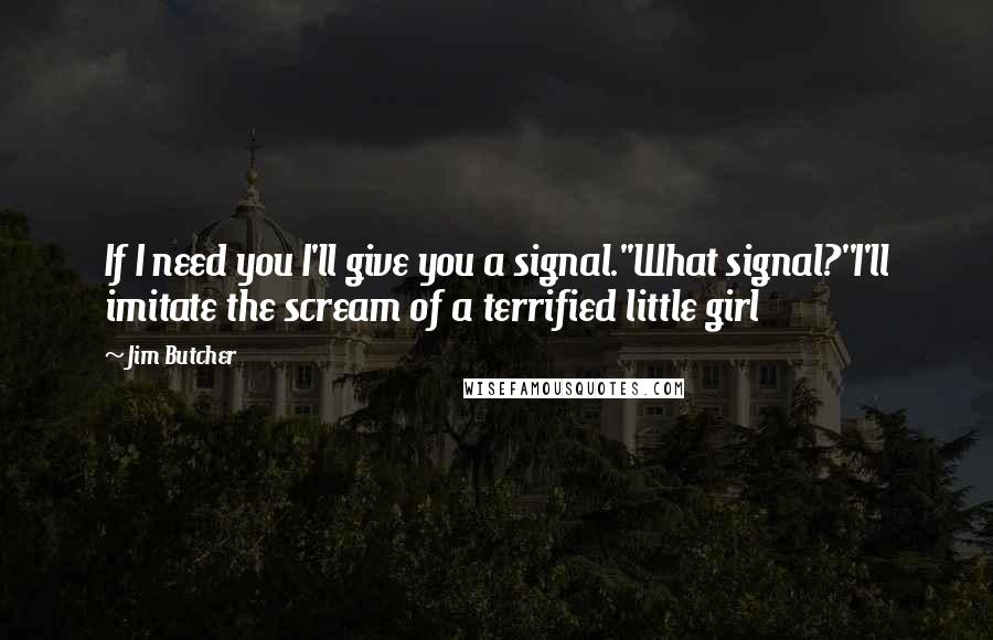 Jim Butcher Quotes: If I need you I'll give you a signal.''What signal?''I'll imitate the scream of a terrified little girl