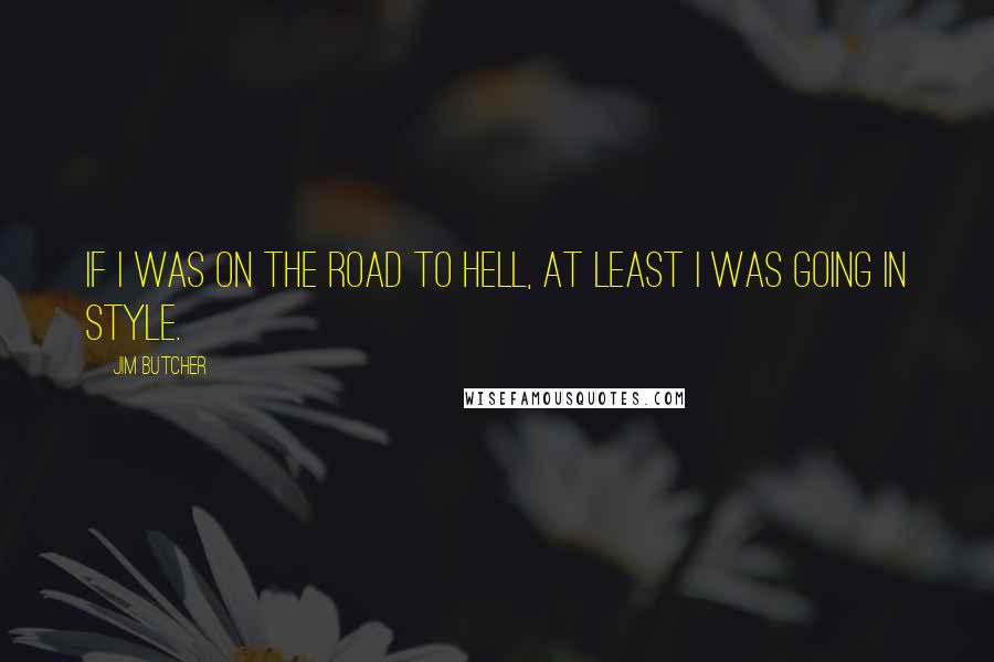 Jim Butcher Quotes: If I was on the road to Hell, at least I was going in style.