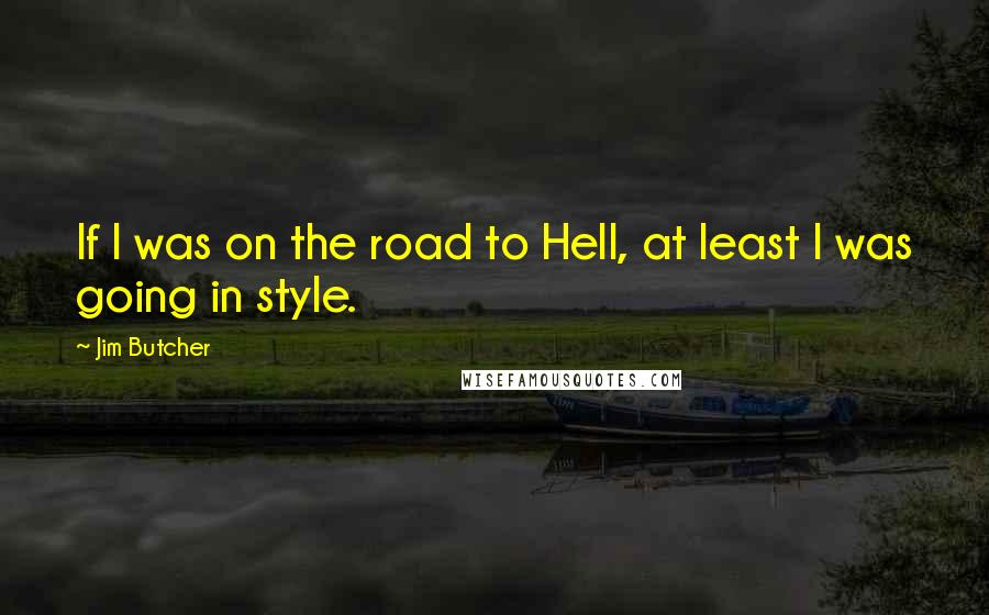 Jim Butcher Quotes: If I was on the road to Hell, at least I was going in style.
