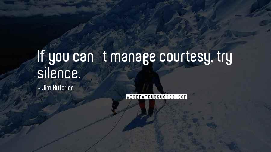 Jim Butcher Quotes: If you can't manage courtesy, try silence.