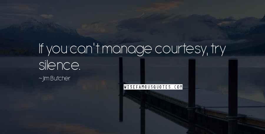 Jim Butcher Quotes: If you can't manage courtesy, try silence.
