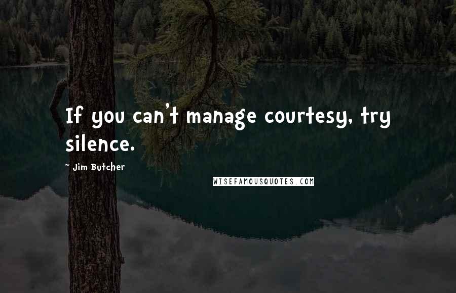 Jim Butcher Quotes: If you can't manage courtesy, try silence.