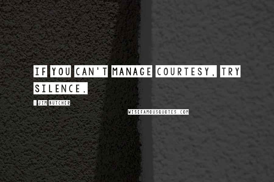 Jim Butcher Quotes: If you can't manage courtesy, try silence.