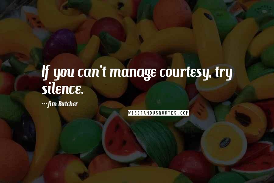 Jim Butcher Quotes: If you can't manage courtesy, try silence.