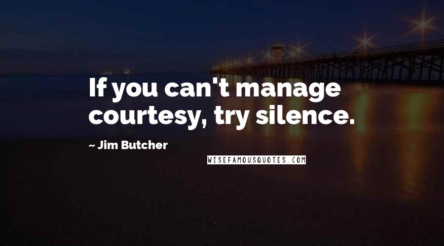 Jim Butcher Quotes: If you can't manage courtesy, try silence.