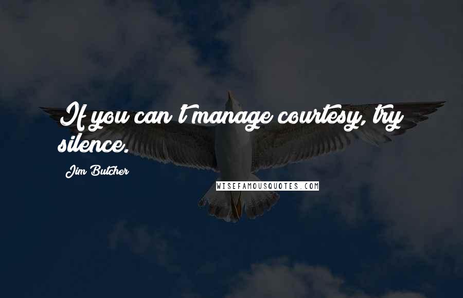 Jim Butcher Quotes: If you can't manage courtesy, try silence.