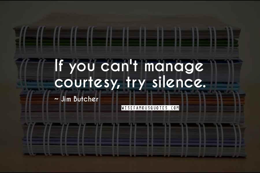 Jim Butcher Quotes: If you can't manage courtesy, try silence.