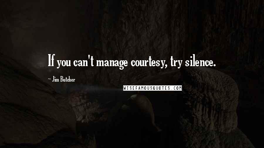 Jim Butcher Quotes: If you can't manage courtesy, try silence.