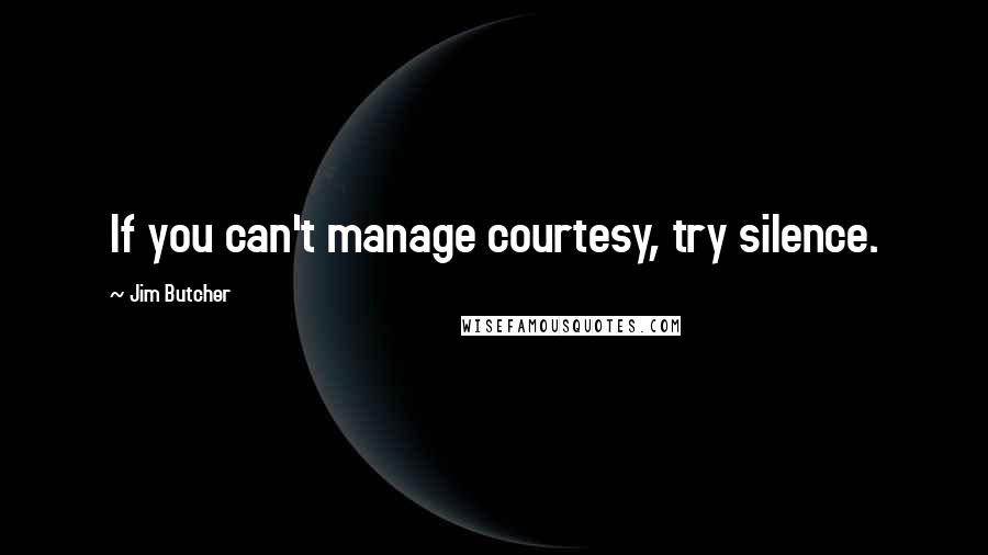 Jim Butcher Quotes: If you can't manage courtesy, try silence.