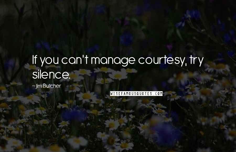 Jim Butcher Quotes: If you can't manage courtesy, try silence.