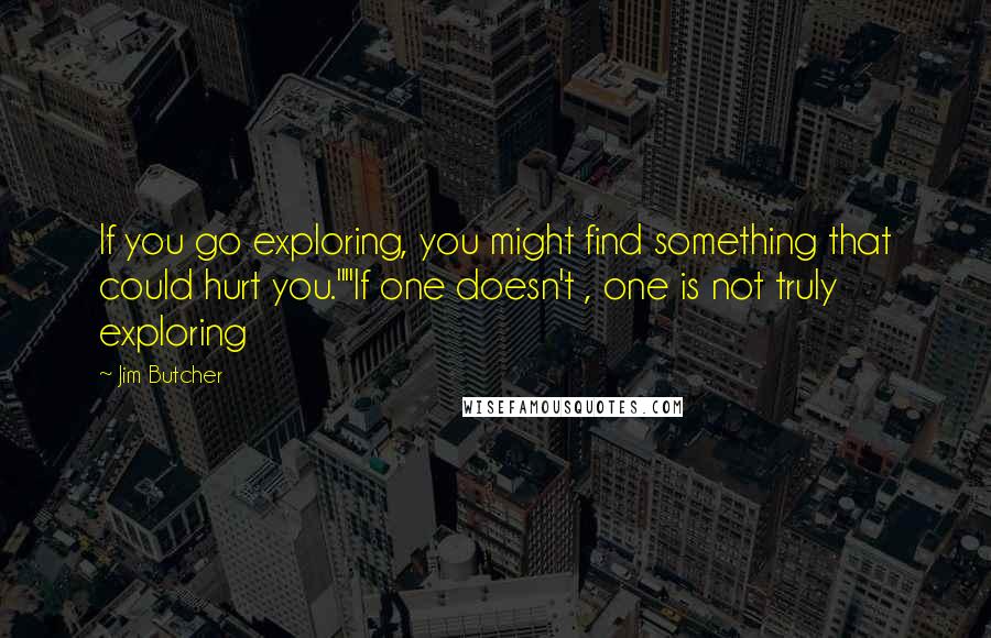 Jim Butcher Quotes: If you go exploring, you might find something that could hurt you.""If one doesn't , one is not truly exploring