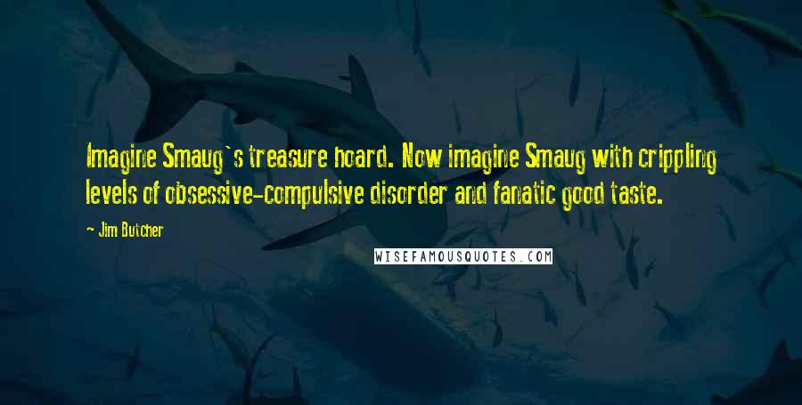 Jim Butcher Quotes: Imagine Smaug's treasure hoard. Now imagine Smaug with crippling levels of obsessive-compulsive disorder and fanatic good taste.