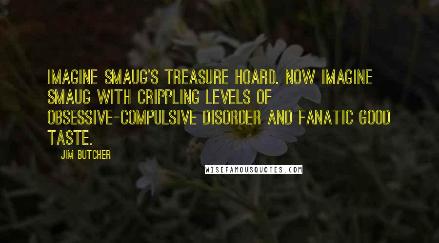 Jim Butcher Quotes: Imagine Smaug's treasure hoard. Now imagine Smaug with crippling levels of obsessive-compulsive disorder and fanatic good taste.