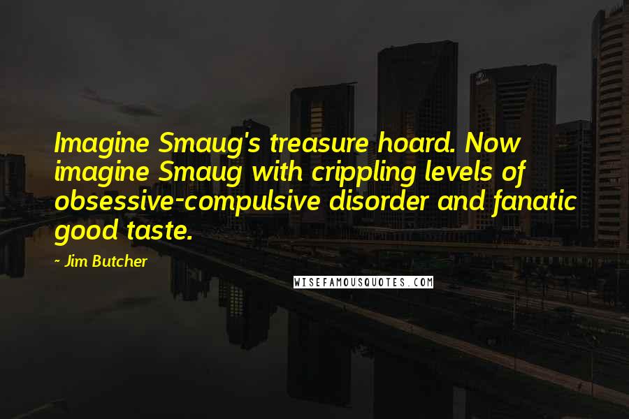 Jim Butcher Quotes: Imagine Smaug's treasure hoard. Now imagine Smaug with crippling levels of obsessive-compulsive disorder and fanatic good taste.