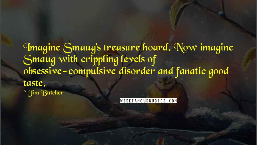 Jim Butcher Quotes: Imagine Smaug's treasure hoard. Now imagine Smaug with crippling levels of obsessive-compulsive disorder and fanatic good taste.