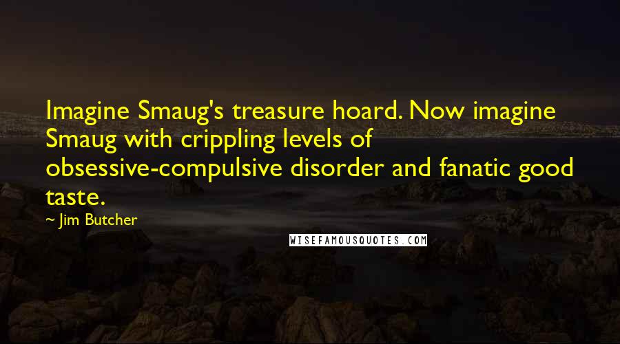 Jim Butcher Quotes: Imagine Smaug's treasure hoard. Now imagine Smaug with crippling levels of obsessive-compulsive disorder and fanatic good taste.