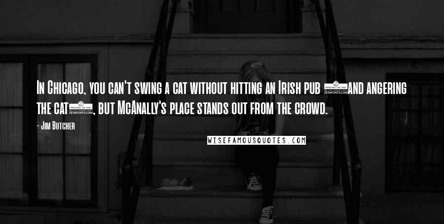 Jim Butcher Quotes: In Chicago, you can't swing a cat without hitting an Irish pub (and angering the cat), but McAnally's place stands out from the crowd.