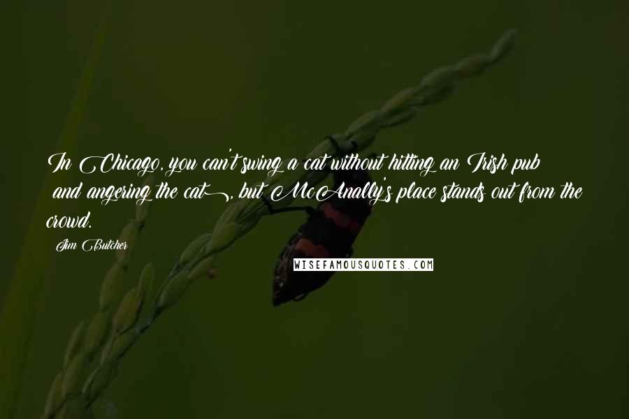 Jim Butcher Quotes: In Chicago, you can't swing a cat without hitting an Irish pub (and angering the cat), but McAnally's place stands out from the crowd.