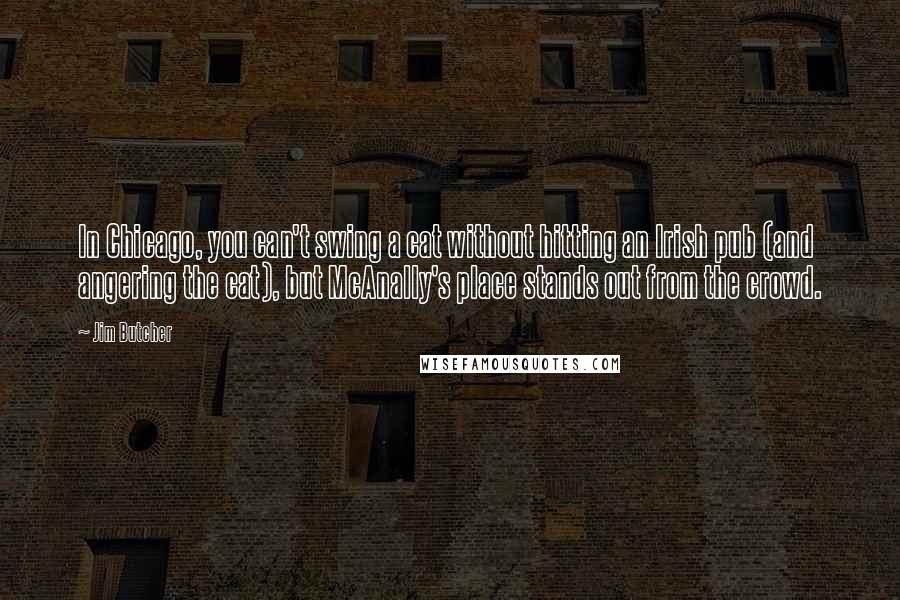 Jim Butcher Quotes: In Chicago, you can't swing a cat without hitting an Irish pub (and angering the cat), but McAnally's place stands out from the crowd.