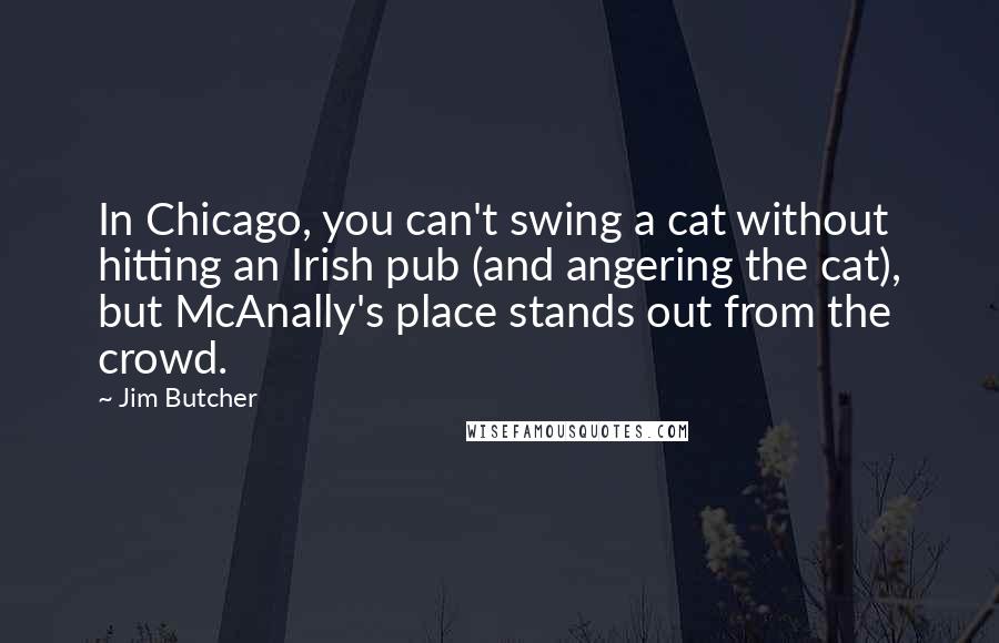 Jim Butcher Quotes: In Chicago, you can't swing a cat without hitting an Irish pub (and angering the cat), but McAnally's place stands out from the crowd.