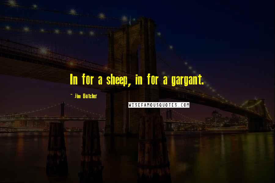 Jim Butcher Quotes: In for a sheep, in for a gargant.