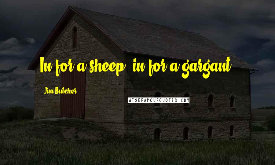 Jim Butcher Quotes: In for a sheep, in for a gargant.