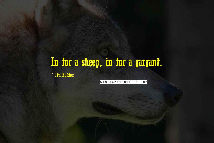 Jim Butcher Quotes: In for a sheep, in for a gargant.