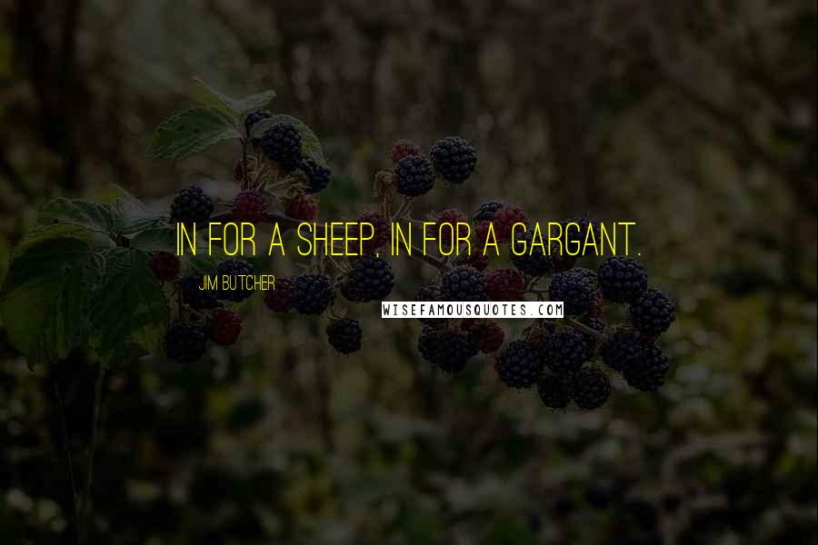 Jim Butcher Quotes: In for a sheep, in for a gargant.