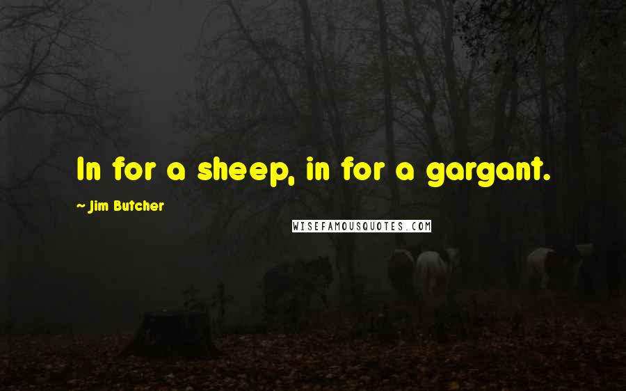 Jim Butcher Quotes: In for a sheep, in for a gargant.