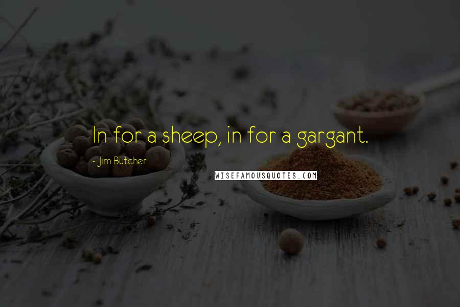 Jim Butcher Quotes: In for a sheep, in for a gargant.