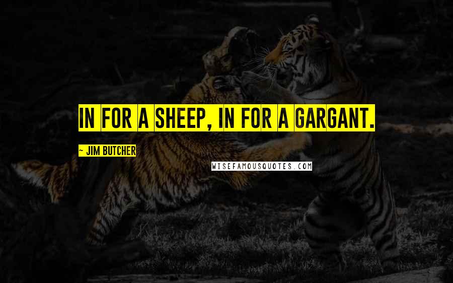 Jim Butcher Quotes: In for a sheep, in for a gargant.