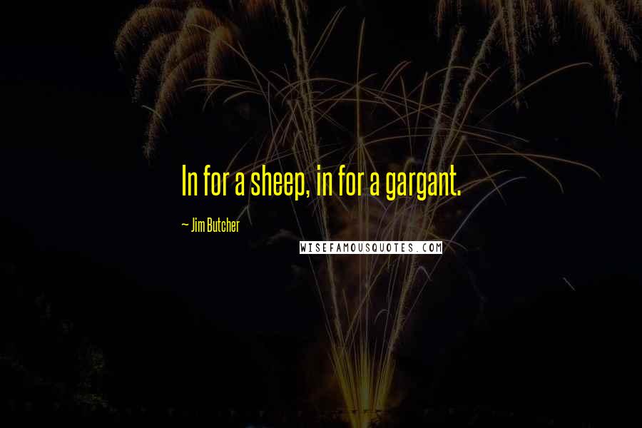 Jim Butcher Quotes: In for a sheep, in for a gargant.