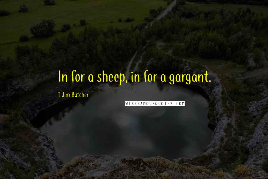 Jim Butcher Quotes: In for a sheep, in for a gargant.