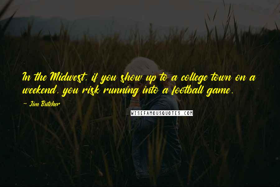 Jim Butcher Quotes: In the Midwest, if you show up to a college town on a weekend, you risk running into a football game.