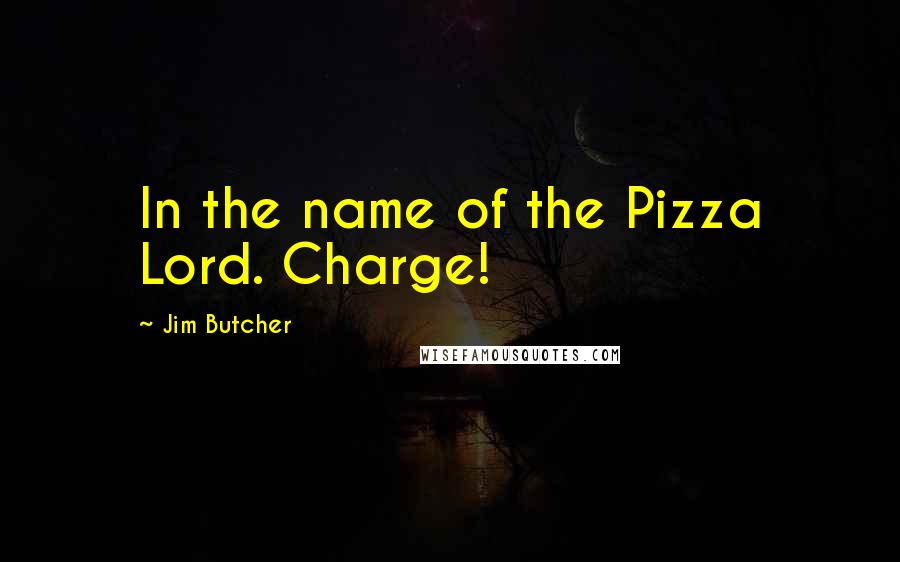 Jim Butcher Quotes: In the name of the Pizza Lord. Charge!