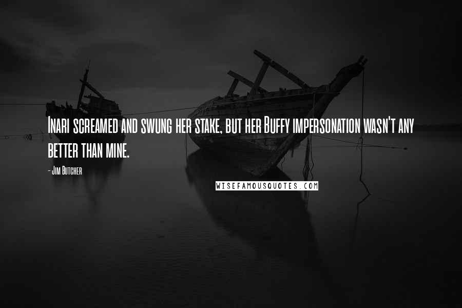 Jim Butcher Quotes: Inari screamed and swung her stake, but her Buffy impersonation wasn't any better than mine.