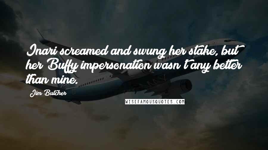 Jim Butcher Quotes: Inari screamed and swung her stake, but her Buffy impersonation wasn't any better than mine.