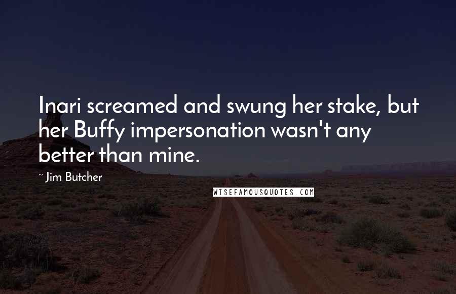 Jim Butcher Quotes: Inari screamed and swung her stake, but her Buffy impersonation wasn't any better than mine.