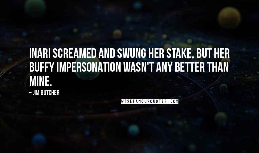 Jim Butcher Quotes: Inari screamed and swung her stake, but her Buffy impersonation wasn't any better than mine.