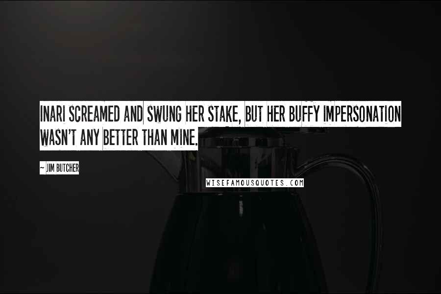 Jim Butcher Quotes: Inari screamed and swung her stake, but her Buffy impersonation wasn't any better than mine.