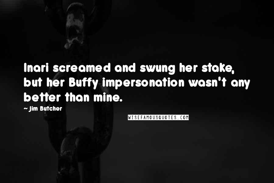 Jim Butcher Quotes: Inari screamed and swung her stake, but her Buffy impersonation wasn't any better than mine.