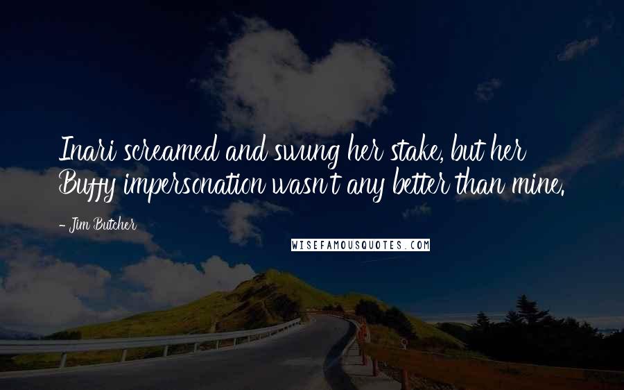 Jim Butcher Quotes: Inari screamed and swung her stake, but her Buffy impersonation wasn't any better than mine.